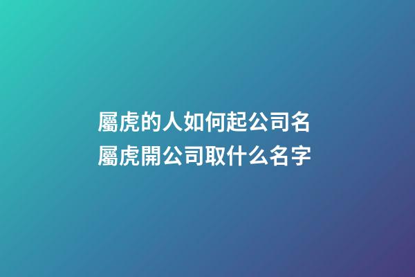屬虎的人如何起公司名 屬虎開公司取什么名字-第1張-公司起名-玄機派